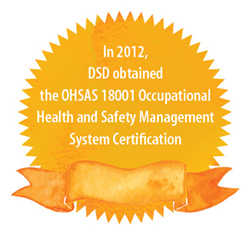In 2012, DSD obtained the OHSAS 18001 Occupational Health and Safety Management System Certification