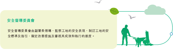 安全督導委員會由副署長領導，監察工地的安全表現，制訂工地的安全標準及指引，擬定改善措施及審視其成效和執行的進度。
