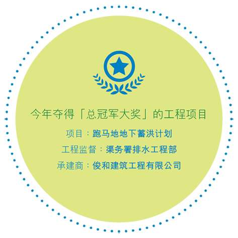 今年夺得「总冠军大奖」的工程项目 跑马地地下蓄洪计划 工程监督：渠务署排水工程部 承建商：俊和建筑工程有限公司